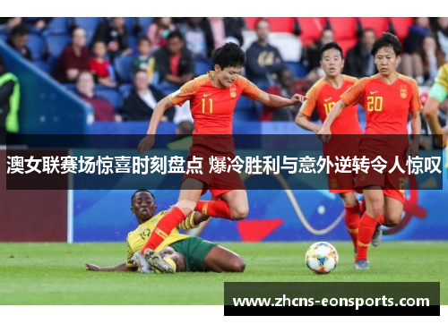 澳女联赛场惊喜时刻盘点 爆冷胜利与意外逆转令人惊叹