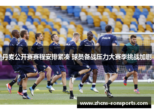 丹麦公开赛赛程安排紧凑 球员备战压力大赛季挑战加剧