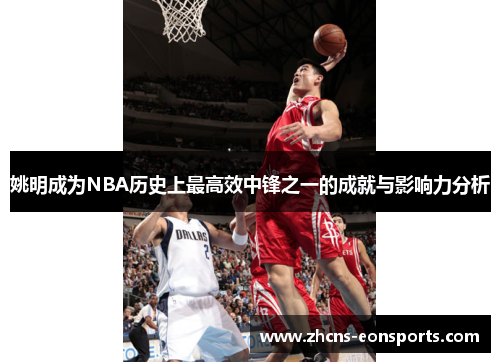 姚明成为NBA历史上最高效中锋之一的成就与影响力分析