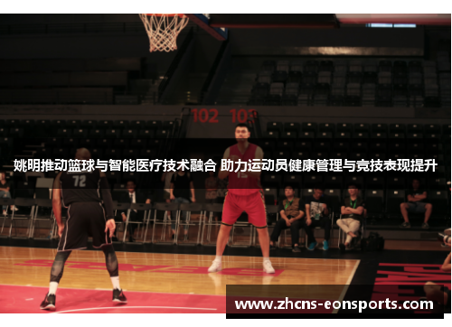 姚明推动篮球与智能医疗技术融合 助力运动员健康管理与竞技表现提升