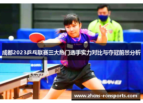 成都2023乒乓联赛三大热门选手实力对比与夺冠前景分析
