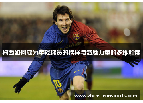 梅西如何成为年轻球员的榜样与激励力量的多维解读