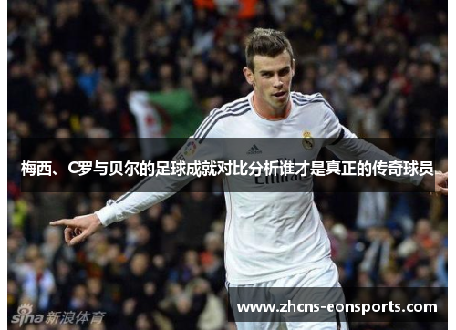 梅西、C罗与贝尔的足球成就对比分析谁才是真正的传奇球员