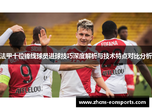 法甲十位锋线球员进球技巧深度解析与技术特点对比分析
