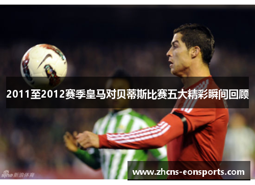 2011至2012赛季皇马对贝蒂斯比赛五大精彩瞬间回顾