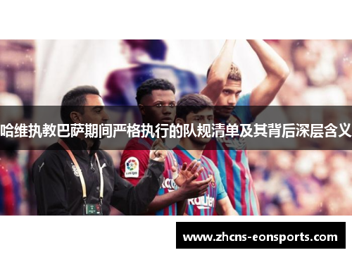 哈维执教巴萨期间严格执行的队规清单及其背后深层含义