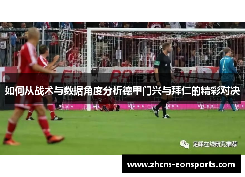 如何从战术与数据角度分析德甲门兴与拜仁的精彩对决