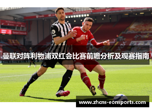 曼联对阵利物浦双红会比赛前瞻分析及观赛指南