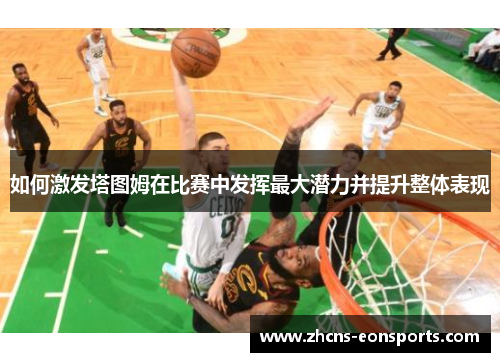 如何激发塔图姆在比赛中发挥最大潜力并提升整体表现