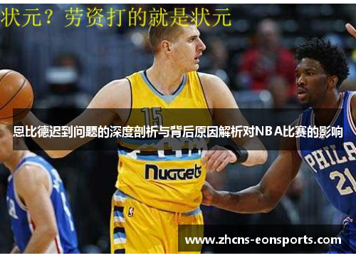 恩比德迟到问题的深度剖析与背后原因解析对NBA比赛的影响