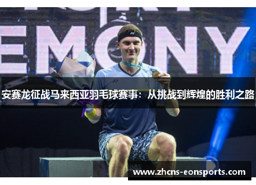 安赛龙征战马来西亚羽毛球赛事：从挑战到辉煌的胜利之路
