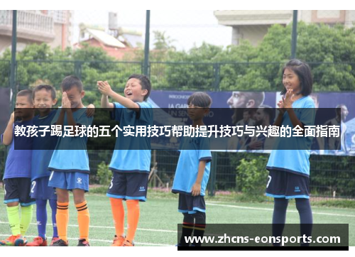 教孩子踢足球的五个实用技巧帮助提升技巧与兴趣的全面指南