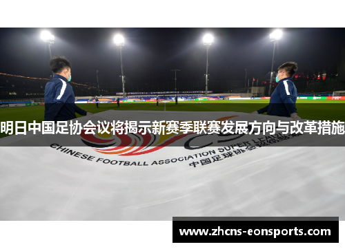 明日中国足协会议将揭示新赛季联赛发展方向与改革措施