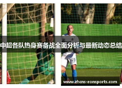 中超各队热身赛备战全面分析与最新动态总结