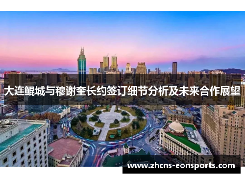 大连鲲城与穆谢奎长约签订细节分析及未来合作展望