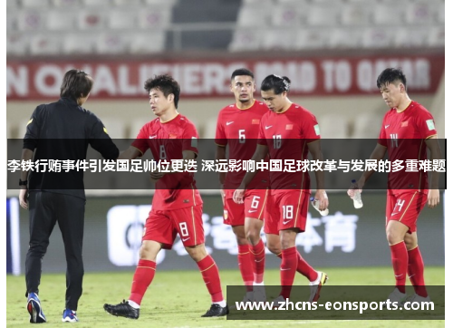 李铁行贿事件引发国足帅位更迭 深远影响中国足球改革与发展的多重难题