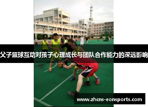 父子篮球互动对孩子心理成长与团队合作能力的深远影响