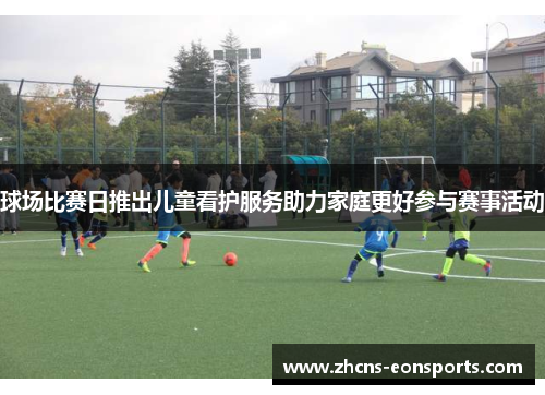 球场比赛日推出儿童看护服务助力家庭更好参与赛事活动