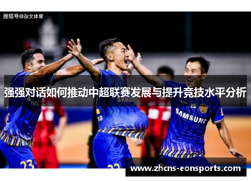 强强对话如何推动中超联赛发展与提升竞技水平分析