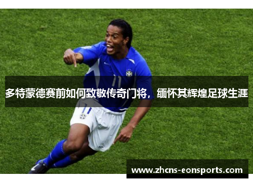 多特蒙德赛前如何致敬传奇门将，缅怀其辉煌足球生涯