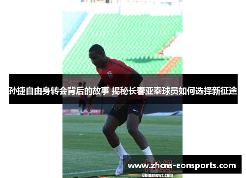 孙捷自由身转会背后的故事 揭秘长春亚泰球员如何选择新征途