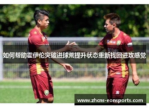 如何帮助霍伊伦突破进球荒提升状态重新找回进攻感觉