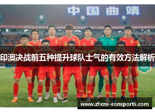 印澳决战前五种提升球队士气的有效方法解析