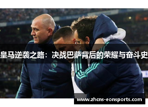 皇马逆袭之路：决战巴萨背后的荣耀与奋斗史