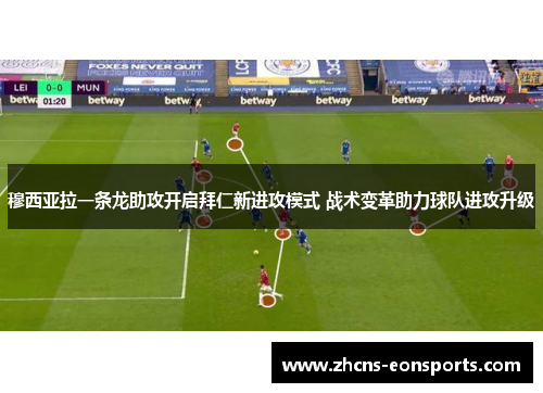 穆西亚拉一条龙助攻开启拜仁新进攻模式 战术变革助力球队进攻升级