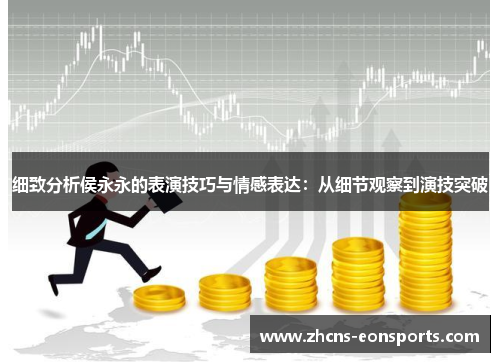 细致分析侯永永的表演技巧与情感表达：从细节观察到演技突破