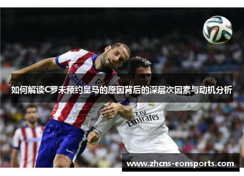 如何解读C罗未预约皇马的原因背后的深层次因素与动机分析