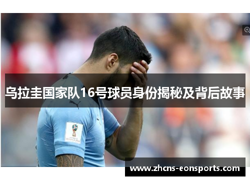 乌拉圭国家队16号球员身份揭秘及背后故事