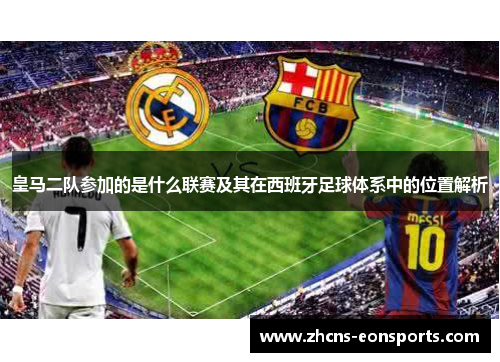皇马二队参加的是什么联赛及其在西班牙足球体系中的位置解析
