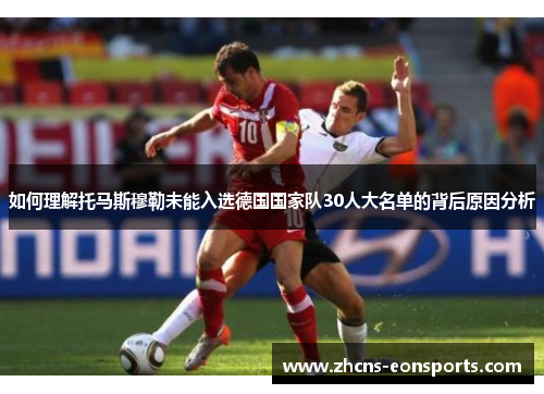 如何理解托马斯穆勒未能入选德国国家队30人大名单的背后原因分析