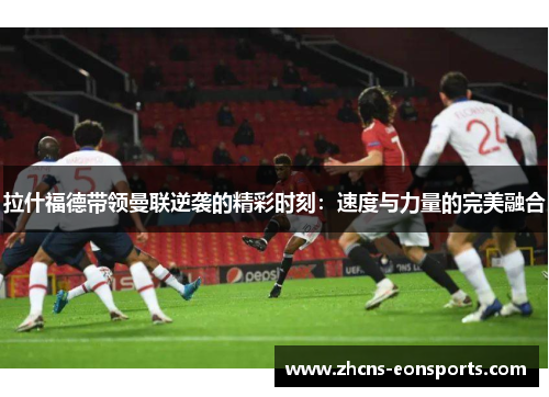 拉什福德带领曼联逆袭的精彩时刻：速度与力量的完美融合