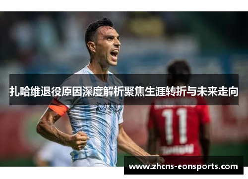 扎哈维退役原因深度解析聚焦生涯转折与未来走向