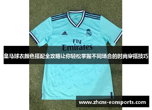 皇马球衣颜色搭配全攻略让你轻松掌握不同场合的时尚穿搭技巧