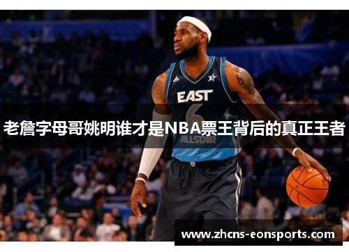老詹字母哥姚明谁才是NBA票王背后的真正王者