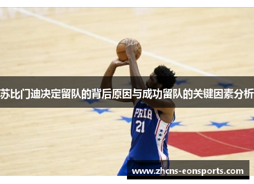 苏比门迪决定留队的背后原因与成功留队的关键因素分析