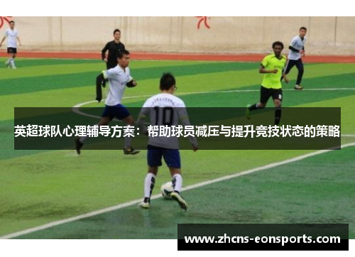英超球队心理辅导方案:帮助球员减压与提升竞技状态的策略