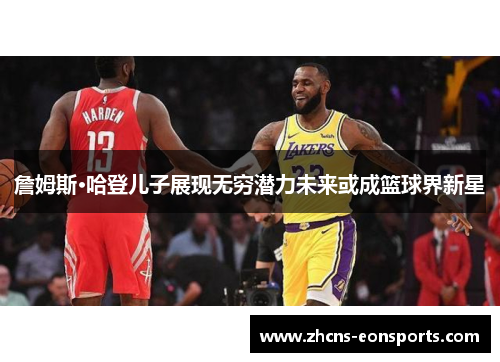 詹姆斯·哈登儿子展现无穷潜力未来或成篮球界新星 詹姆斯·哈登儿子展现无穷潜力未来或成篮球界新星