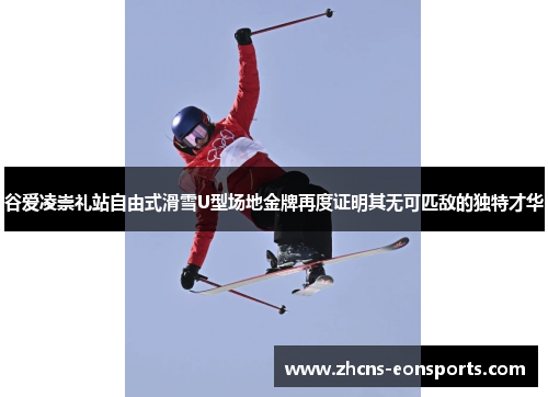 谷爱凌崇礼站自由式滑雪U型场地金牌再度证明其无可匹敌的独特才华
