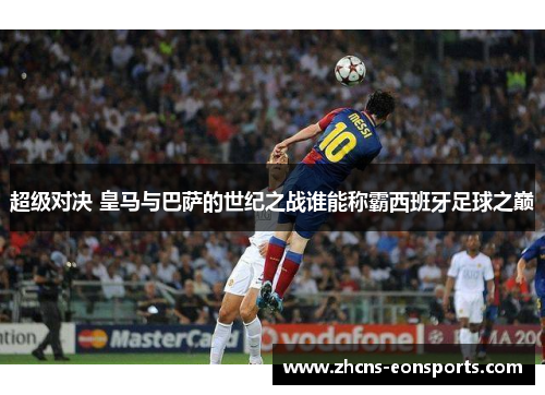 超级对决 皇马与巴萨的世纪之战谁能称霸西班牙足球之巅 超级对决 皇马与巴萨的世纪之战谁能称霸西班牙足球之巅