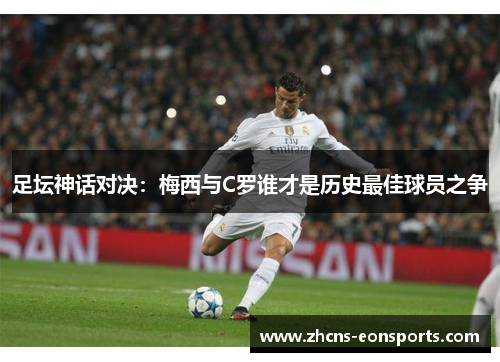 足坛神话对决:梅西与C罗谁才是历史最佳球员之争 足坛神话对决:梅西与C罗谁才是历史最佳球员之争