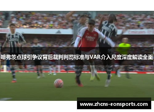 哈弗茨点球引争议背后裁判判罚标准与VAR介入尺度深度解读全面 哈弗茨点球引争议背后裁判判罚标准与VAR介入尺度深度解读全面