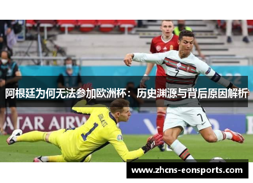 阿根廷为何无法参加欧洲杯：历史渊源与背后原因解析