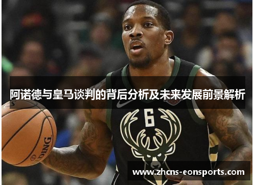 阿诺德与皇马谈判的背后分析及未来发展前景解析